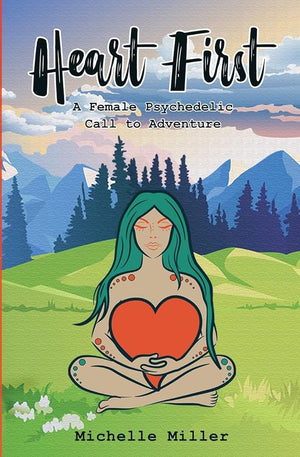 Heart First: Book #1 A Female Psychedelic Call to Adventure (Heart First Series)