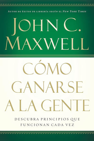 Cómo ganarse a la gente: Descubra los principios que siempre funcionan con las personas (Spanish Edition)