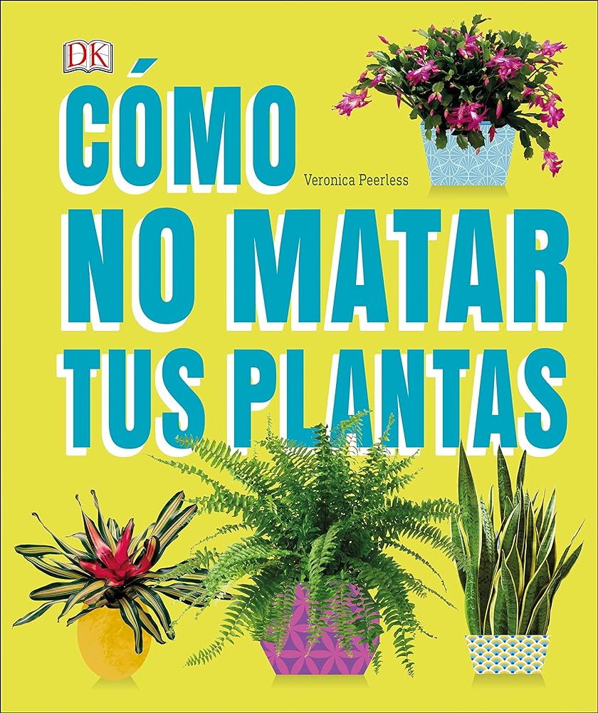Cómo no matar tus plantas (How Not to Kill Your Houseplant): Consejos y cuidados para que tus plantas de interior sobrevivan (Spanish Edition)