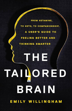 The Tailored Brain: From Ketamine, to Keto, to Companionship, A User’s Guide to Feeling Better and Thinking Smarter