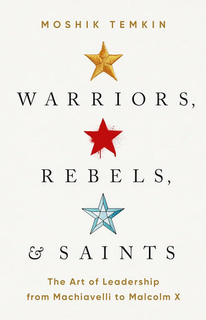 Warriors, Rebels, and Saints: The Art of Leadership from Machiavelli to Malcolm X