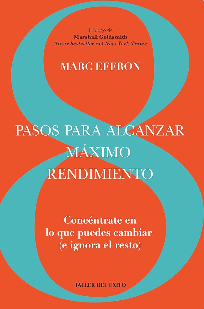 8 pasos para alcanzar máximo rendimiento - Concéntrate en lo que puedes cambiar ( e ignora el resto) - Marc Effron