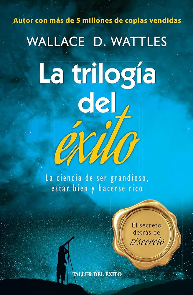 La Trilogía Del Éxito - La Ciencia De Ser Grandioso, Estar Bien Y Hacerse Rico - Wallace D. Wattles