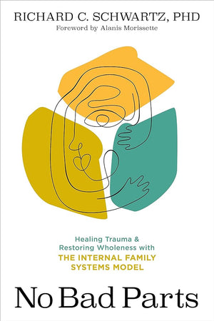 No Bad Parts: Healing Trauma and Restoring Wholeness with the Internal Family Systems Model