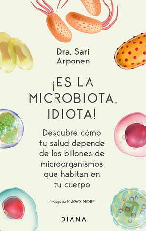 ¡Es la microbiota, idiota!: Descubre Cómo Tu Salud Depende de Los Billones de Microorganismos Que Habitan En Tu Cuerpo