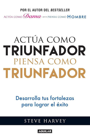 Actúa como triunfador, piensa como triunfador: Desarrolla tus fortalezas para lograr el éxito
