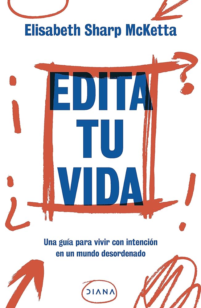Edita Tu Vida. Una Guía Para Vivir Con Intención En Un Mundo Desordenado