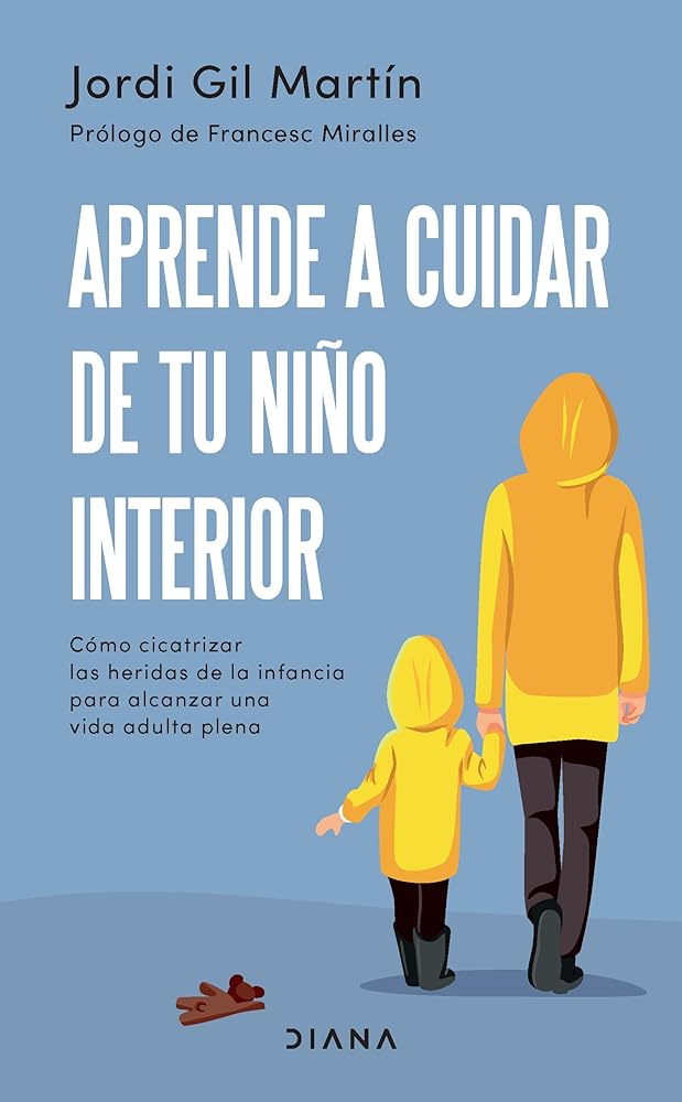 Aprende a cuidar de tu niño interior: Cómo cicatrizar las heridas de la infancia para alcanzar una vida adulta plena (Spanish Edition)