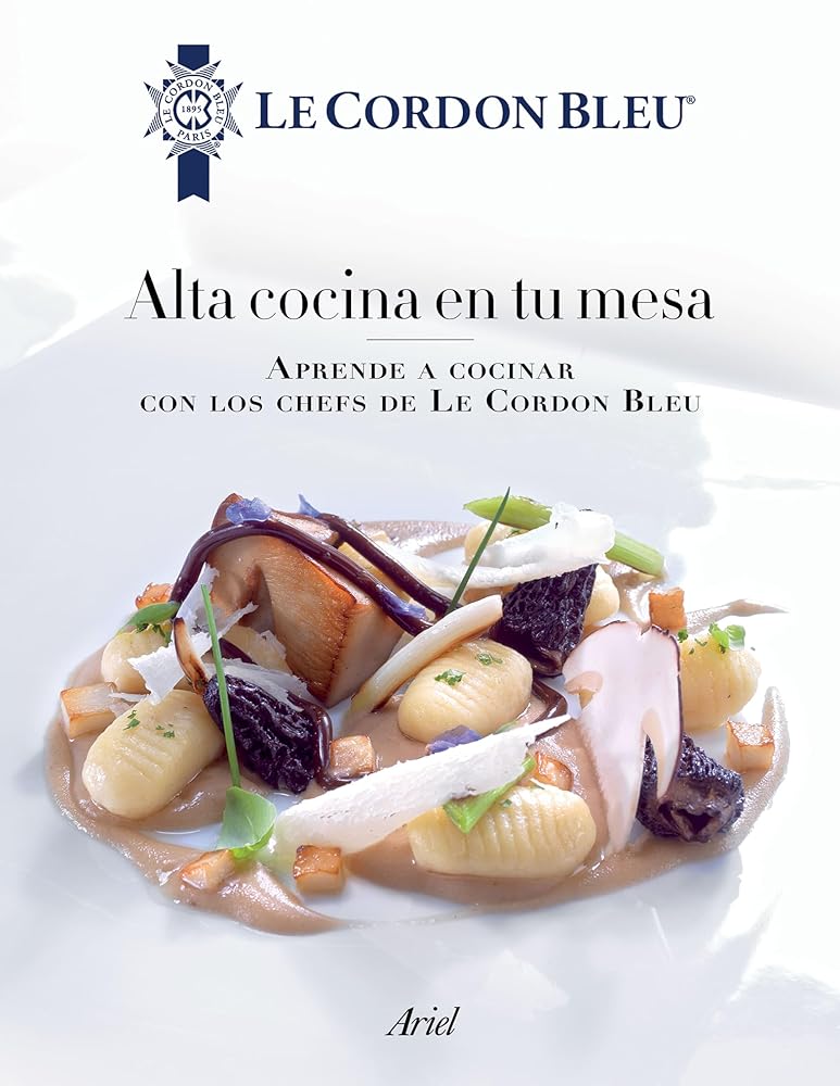 Alta cocina en tu mesa: Aprende a cocinar con los chefs de Le Cordon Bleu: Aprende a cocinar con los chefs de Le Cordon Bleu (Spanish Edition)