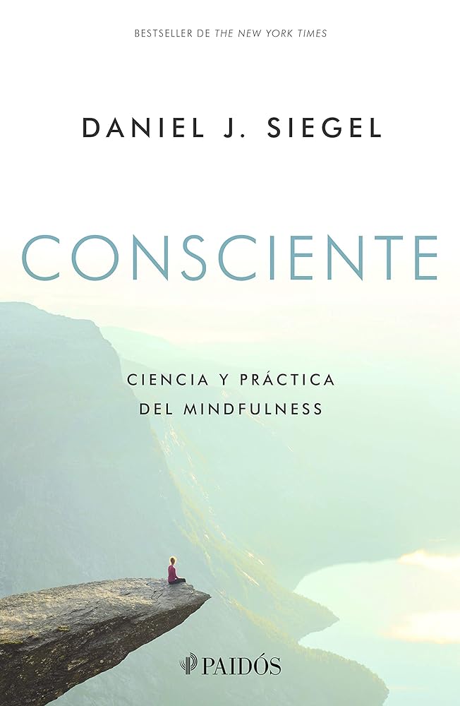 Consciente: Ciencia Y Práctica Del Mindfulness [Paperback] Siegel, Daniel J. And Borrajo, Fernando