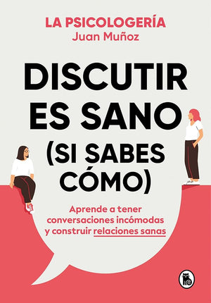 Discutir es sano (si sabes cómo): Aprende a tener conversaciones incómodas y construir relaciones sanas (Bruguera Tendencias)