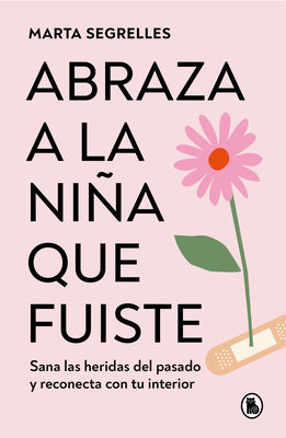 Abraza A La Niña Que Fuiste: Sana Las Heridas Del Pasado Y Reconecta Con Tu Inte Rior / Embrace The Child You Once Were: Sana Las Heridas Del Pasado Y Reconecta Con Tu Interior (Spanish Edition)