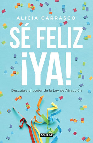 Sé feliz ¡ya!: Descubre el poder de la Ley de Atracción (Inspiración y creatividad)