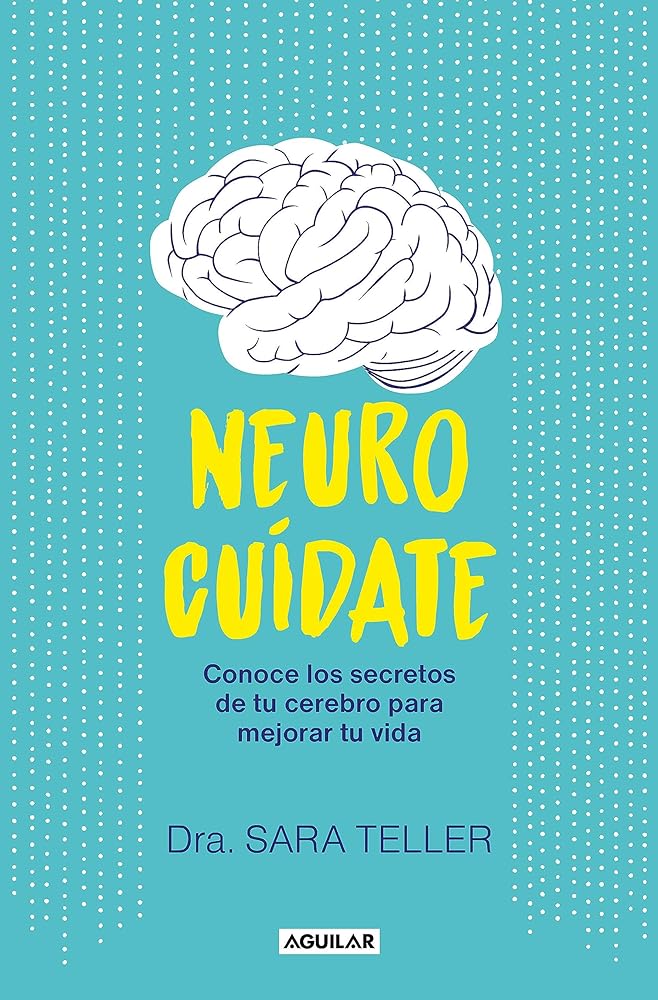 Neurocuídate: Conoce Los Secretos De Tu Cerebro Para Mejorar Tu Vida / Neurocare : Know The Secrets Of Your Brain To Better Your Life (Spanish Edition)