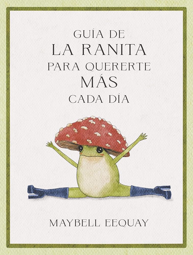 Guía de la ranita para quererte más cada día: Lecciones De Vida Y Amor Propio/ Affirmations, Self-love and Life Lessons According to the Internet's Beloved Mushroom Frog cover image