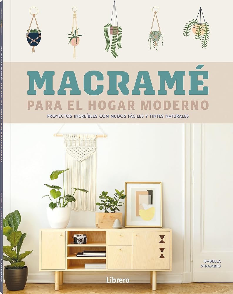 Macrame Para El Hogar Moderno: Proyectos Increibles Con Nudos Fáciles Y Tintas Naturales