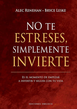 No te estreses, simplemente invierte: Es el momento de empezar a invertir y seguir con tu vida (Éxito) (Empresa)