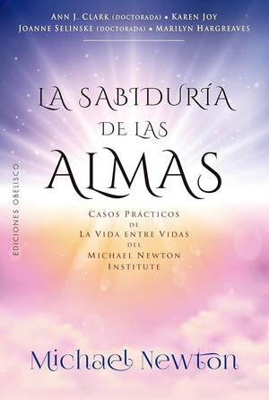 LA SABIDURÍA DE LAS ALMAS: Casos prácticos de la vida entre vidas del Michael Newton Institute (Espiritualidad y vida interior)