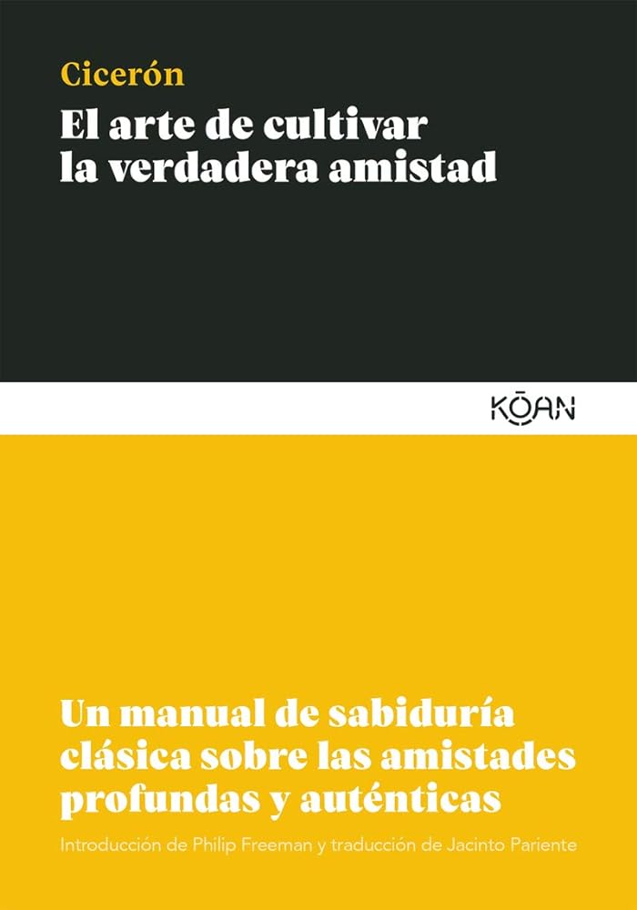 El arte de cultivar la verdadera amistad: Un manual de sabiduría clásica sobre las amistades profundas (SABIDURIA CLASICA PARA LECTORES MODERNOS)