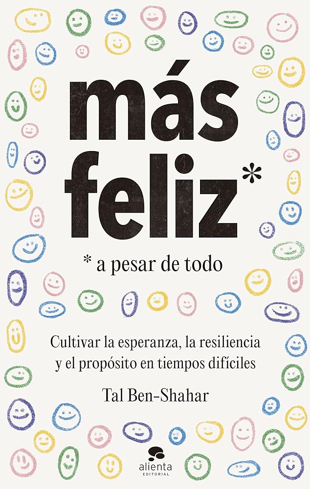 Más feliz, a pesar de todo: Cultivar la esperanza, la resiliencia y el propósito en tiempos difíciles (Alienta)