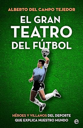 El gran teatro del fútbol: Héroes y villanos del deporte que explica nuestro mundo (DEPORTES)
