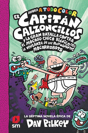 CACC. 7 EL CAPITÁN CALZONCILLOS Y LA GRAN BATALLA CONTRA EL MOCOSO CHICO BIÓNICO II. LA VENGANZA DE LOS MOCORROBOTS (El Capitán Calzoncillos a todo color)