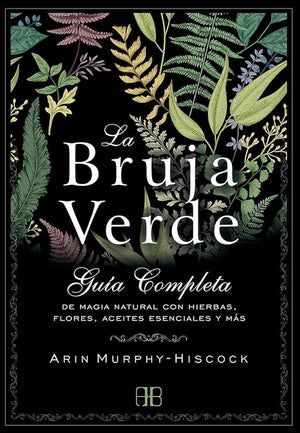 La Bruja Verde: Guía completa de magia natural con hierbas, flores, aceites esenciales y más (SIN COLECCION)