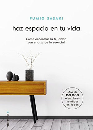 Haz espacio en tu vida: como encontrar la felicidad con el arte de lo esencial.