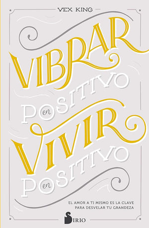 VIBRAR EN POSITIVO, VIVIR EN POSITIVO: El amor a ti mismo es la clave para desvelar tu grandeza (FONDO)