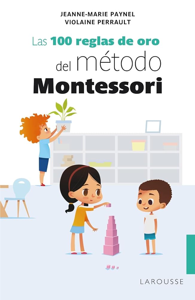 Las 100 reglas de oro del método Montessori (LAROUSSE - Libros Ilustrados/ Prácticos)