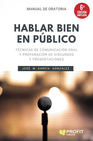 Hablar bien en público (6a. edición ampliada): Técnicas de comunicación oral y preparación de discursos y presentaciones (PROFIT)