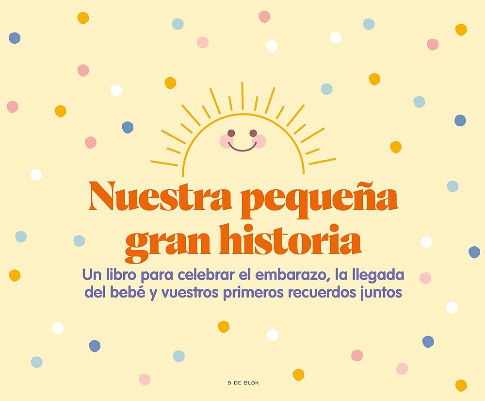 Nuestra pequeña gran historia: Un libro para celebrar el embarazo, la llegada del bebé y nuestros primeros recuerdos juntos (B de Blok)