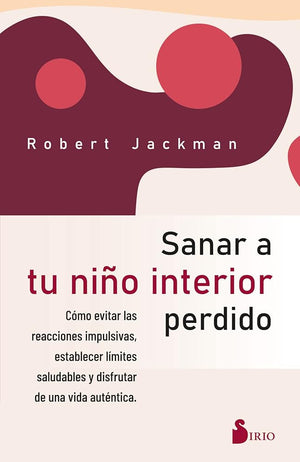 SANAR A TU NIÑO INTERIOR PERDIDO: Cómo evitar las reacciones impulsivas, establecer límites saludables y disfrutar de una vida auténtica. (PSICOLOGIA)