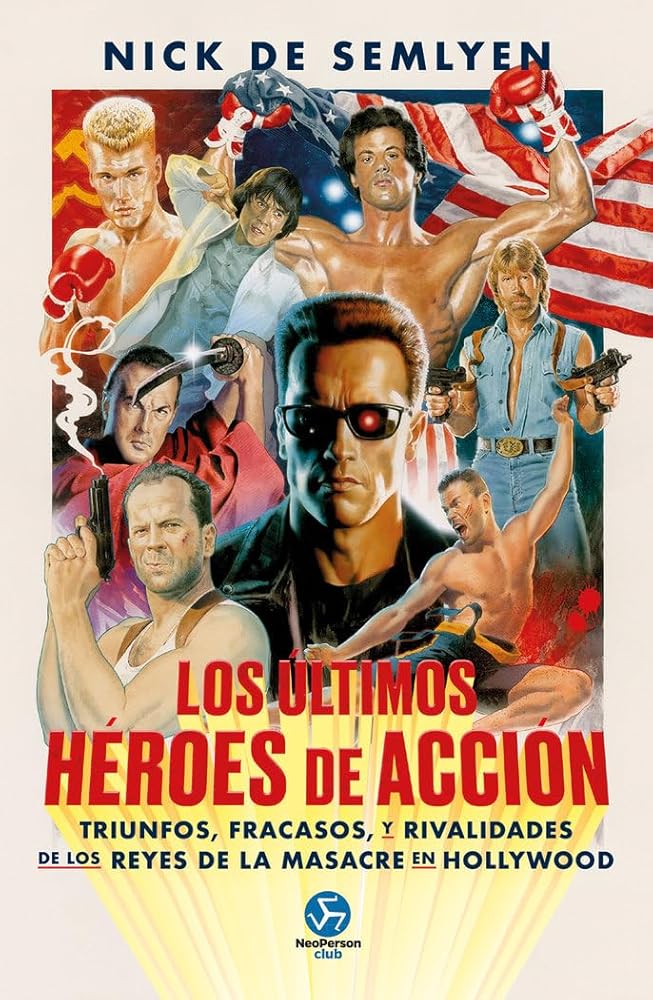 Los últimos héroes de acción: Triunfos, fracasos y rivalidades de los reyes de la masacre en Hollywood. (NeoPerson Club) cover image