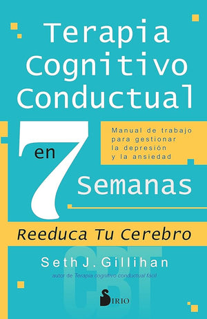 Terapia cognitivo conductual en 7 semanas: Manual de trabajo para gestionar la depresión y la ansiedad (SIN COLECCION)