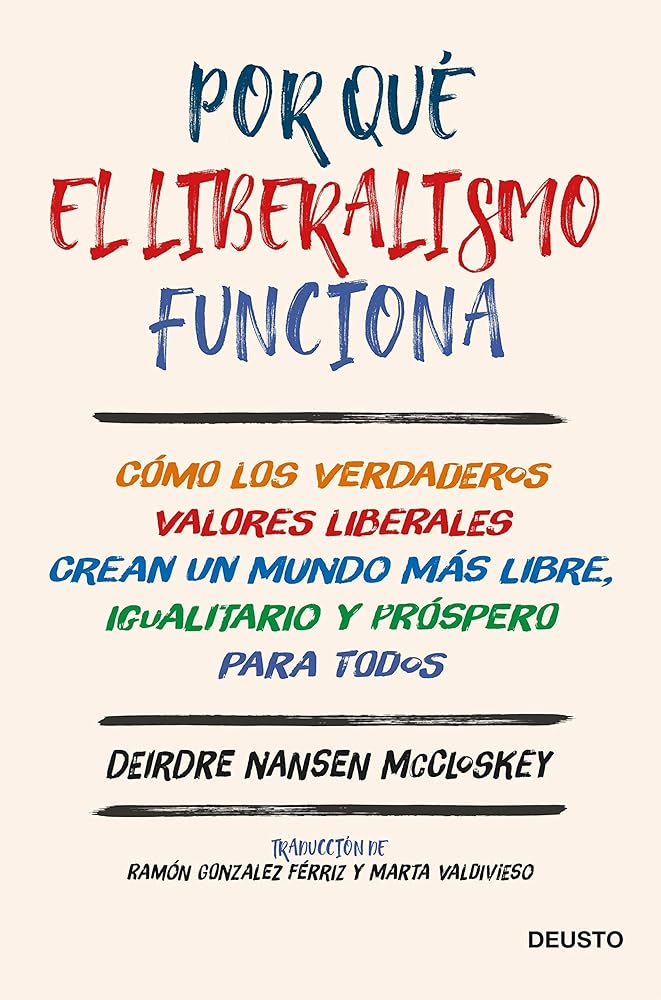 Por qué el liberalismo funciona: Cómo los verdaderos valores liberales crean un mundo más libre, igualitario y próspero para todos (Deusto)