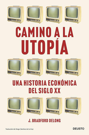 Camino a la utopía: Una historia económica del siglo XX (Deusto)