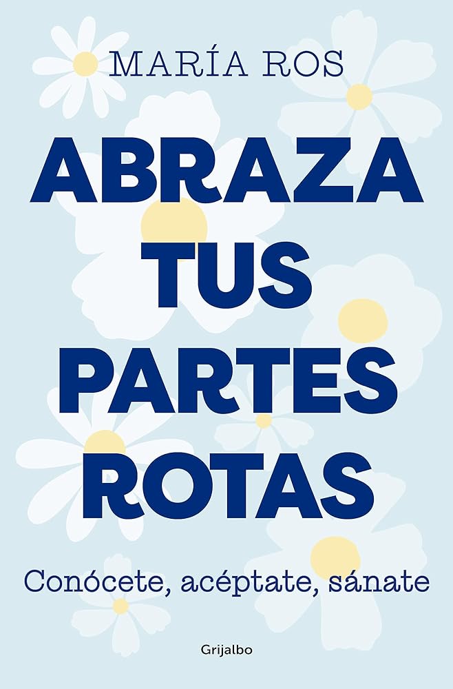 Abraza tus partes rotas: Conócete, acéptate, sánate (Crecimiento personal)