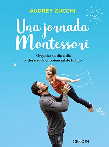 Una Jornada Montessori: Organiza Tu Día A Día Y Desarrolla El Potencial De Tu Hijo