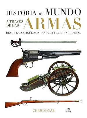 Historia del Mundo a Través de las Armas: Desde la Antigüedad hasta la I Guerra Mundial (Maquina Militar)