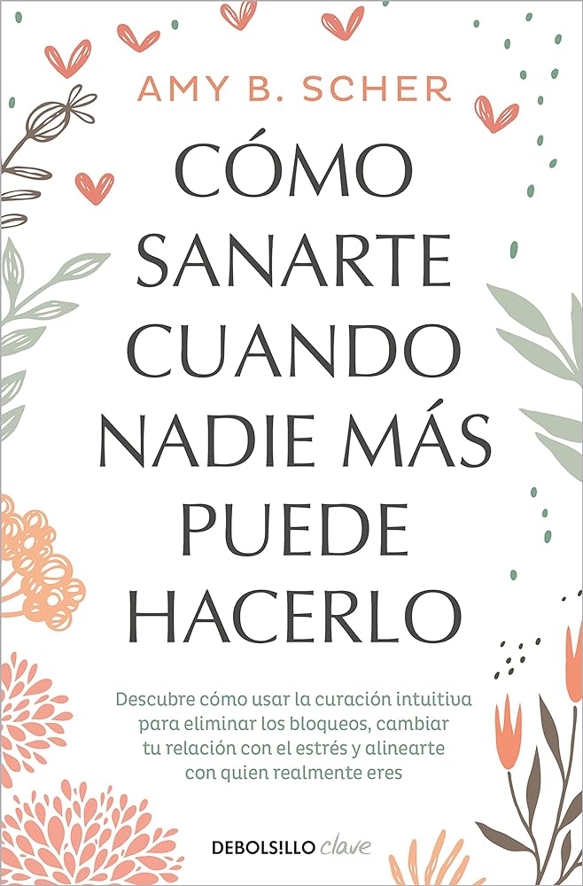 Cómo sanarte cuando nadie más puede hacerlo: Descubre cómo usar la curación intuitiva para eliminar los bloqueos, cambiar tu relación con el estrés y alinearte con quien eres (Clave)