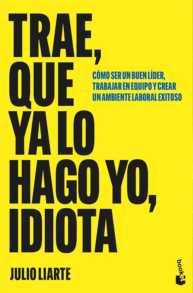 Trae, que ya lo hago yo, idiota: Cómo ser un buen líder, trabajar en equipo y crear un ambiente laboral exitoso (Empresa y Talento) cover image