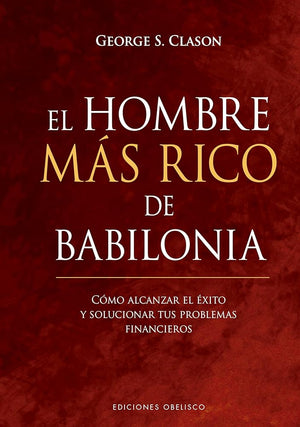 El Hombre más rico de Babilonia: Como Alcanzar El Exito Y Solucionar Tus Problemas Financieros (Éxito)