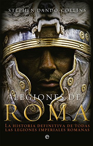Legiones de Roma: La historia definitiva de todas las legiones imperiales romanas
