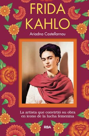 FRIDA KAHLO: La Artista Que Convirtio Su Obra En Icono De La Lucha Femenina (Otros No Ficción)