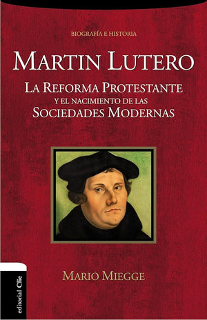 Martin Lutero: La Reforma protestante y el nacimiento de la sociedad moderna (BIOGRAFIAS Y RELATOS)
