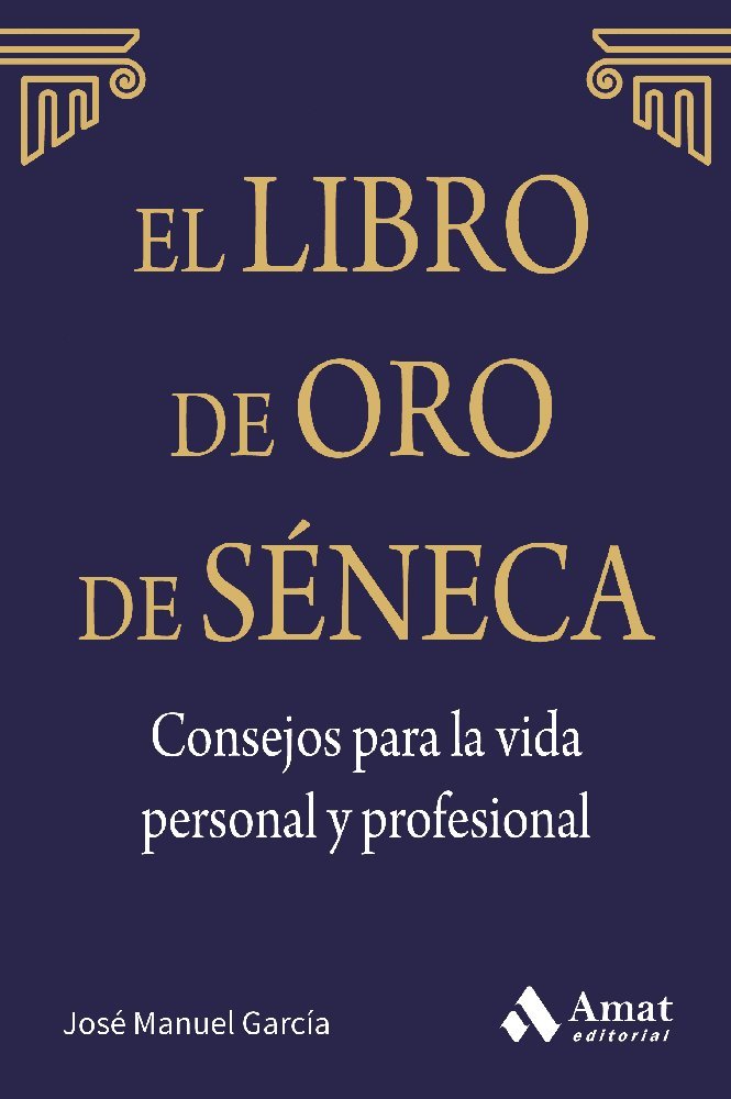 El libro de Oro de Séneca. Consejos para la vida personal y profesional: Lo que tú piensas de ti mismo es mucho más importante de lo que los otros opinen de ti. Deja que Séneca guíe tu vida (AMAT)