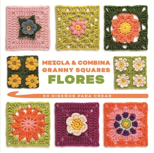 MEZCLA Y COMBINA GRANNY SQUARES FLORES: 50 DISEÑOS PARA CREAR cover image