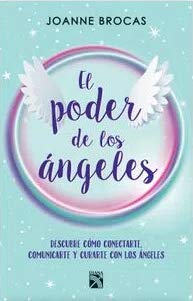 El Poder De Los Ángeles Descubre cómo conectarte, comunicarte y curarte con los ángeles