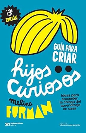GUIA PARA CRIAR HIJOS CURIOSOS: IDEAS PARA ENCENDER LA CHISPA DEL APRENDIZAJE EN CASA
